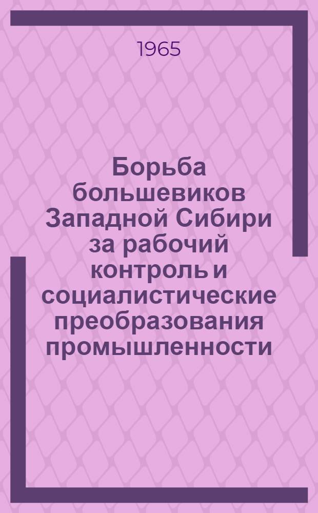 Борьба большевиков Западной Сибири за рабочий контроль и социалистические преобразования промышленности, транспорта и банков (март 1917 г. - июнь 1918 г.) : Автореферат дис. на соискание учен. степени кандидата ист. наук