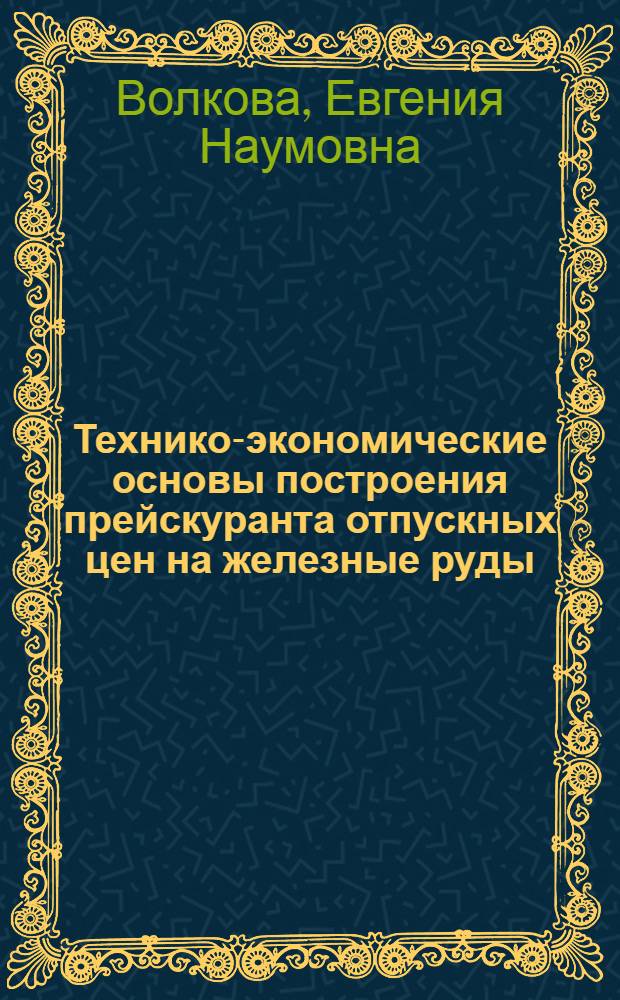 Технико-экономические основы построения прейскуранта отпускных цен на железные руды, концентрат и агломерат : (По материалам Криворож. бассейна) : Автореферат дис. работы на соискание учен. степени кандидата экон. наук