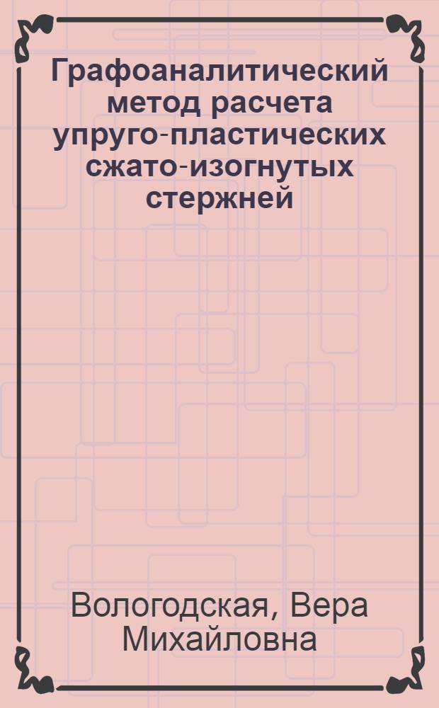 Графоаналитический метод расчета упруго-пластических сжато-изогнутых стержней : 022 - сопротивление материалов и строит. механика : Автореферат дис. на соискание учен. степени канд. техн. наук