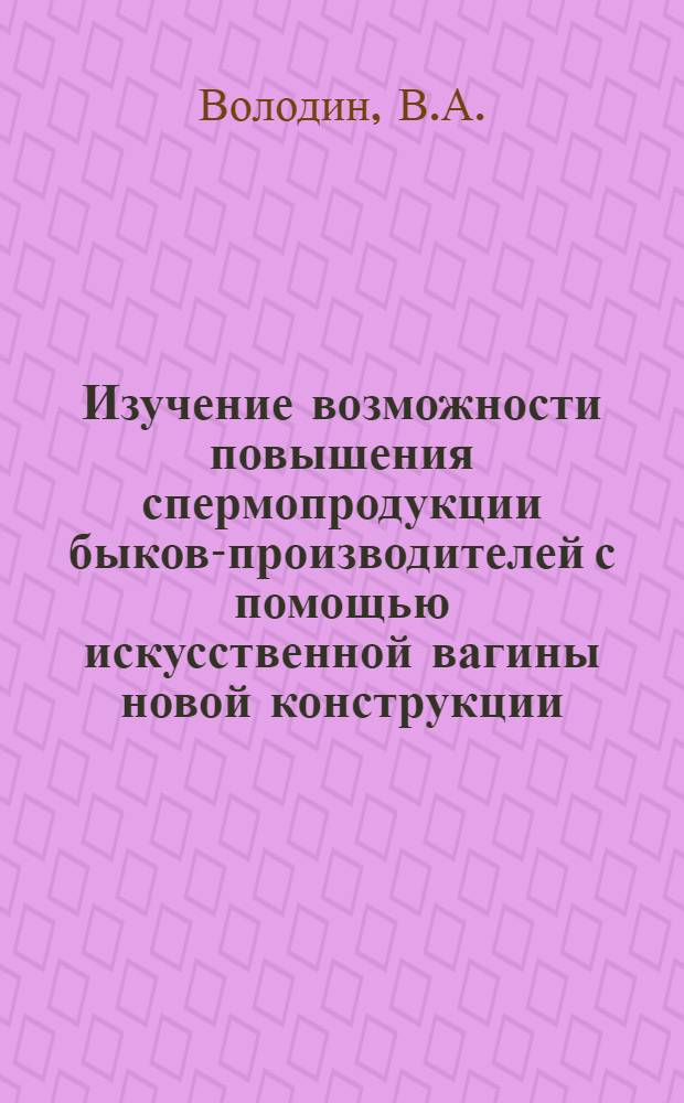 Изучение возможности повышения спермопродукции быков-производителей с помощью искусственной вагины новой конструкции : Автореферат дис. на соискание учен. степени канд. вет. наук