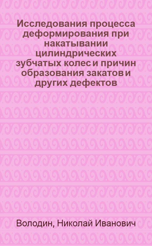 Исследования процесса деформирования при накатывании цилиндрических зубчатых колес и причин образования закатов и других дефектов : Автореферат дис. на соискание учен. степени кандидата техн. наук
