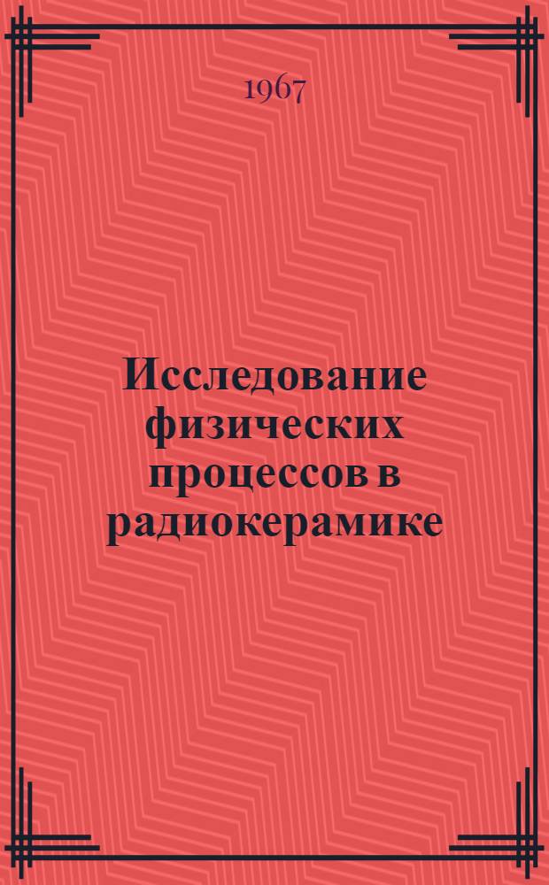 Исследование физических процессов в радиокерамике : Автореферат дис. на соискание учен. степени д-ра физ.-мат. наук