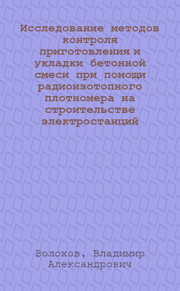 Исследование методов контроля приготовления и укладки бетонной смеси при помощи радиоизотопного плотномера на строительстве электростанций : Автореферат дис. на соискание учен. степени кандидата техн. наук