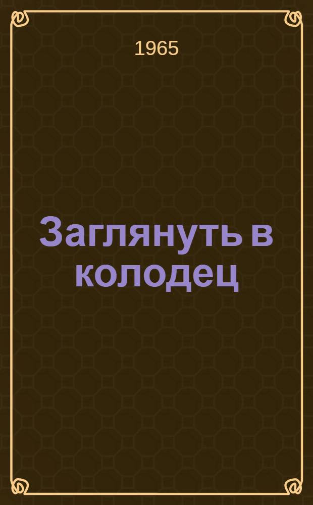 Заглянуть в колодец : Пьеса в 2 д