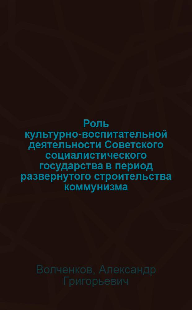 Роль культурно-воспитательной деятельности Советского социалистического государства в период развернутого строительства коммунизма : Автореферат дис. на соискание учен. степени канд. юрид. наук