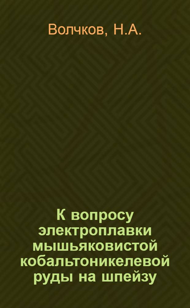 К вопросу электроплавки мышьяковистой кобальтоникелевой руды на шпейзу : Автореферат дис. на соискание учен. степени кандидата техн. наук