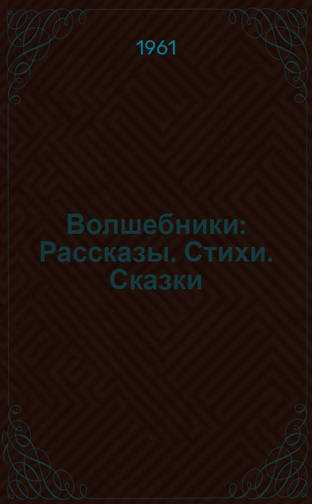Волшебники : Рассказы. Стихи. Сказки : Для дошкольного и мл. школьного возраста