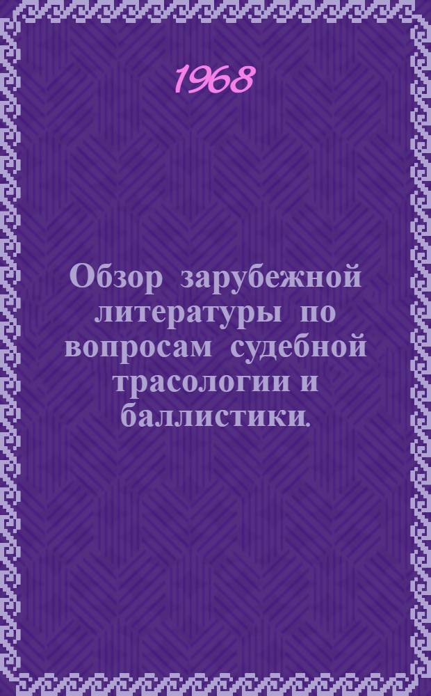 Обзор зарубежной литературы по вопросам судебной трасологии и баллистики. (1964-1967 гг.)