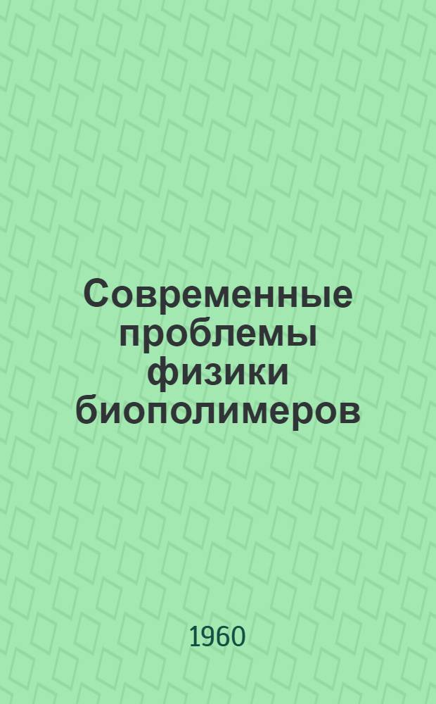 Современные проблемы физики биополимеров : (Для обсуждения на Всесоюз. семинаре-совещании руководителей секций хим. наук)