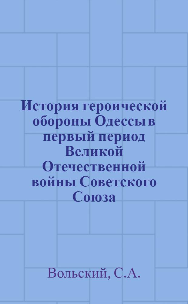 История героической обороны Одессы в первый период Великой Отечественной войны Советского Союза : Автореферат дис. на соискание учен. степени д-ра ист. наук : (570)