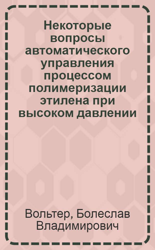 Некоторые вопросы автоматического управления процессом полимеризации этилена при высоком давлении : Автореферат дис. на соискание учен. степени кандидата техн. наук