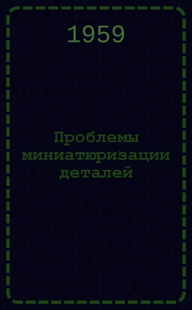 Проблемы миниатюризации деталей : (Пер. с. нем.)