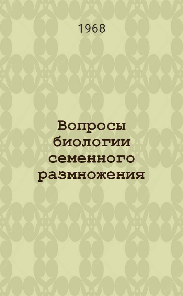 Вопросы биологии семенного размножения : Сборник статей
