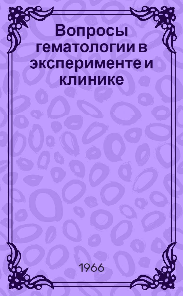 Вопросы гематологии в эксперименте и клинике : Сборник статей