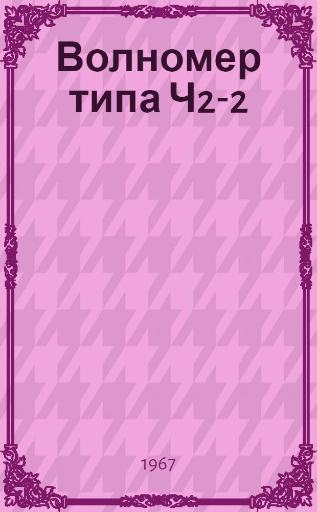 Волномер типа Ч2-2 : Техн. описание и инструкция по эксплуатации