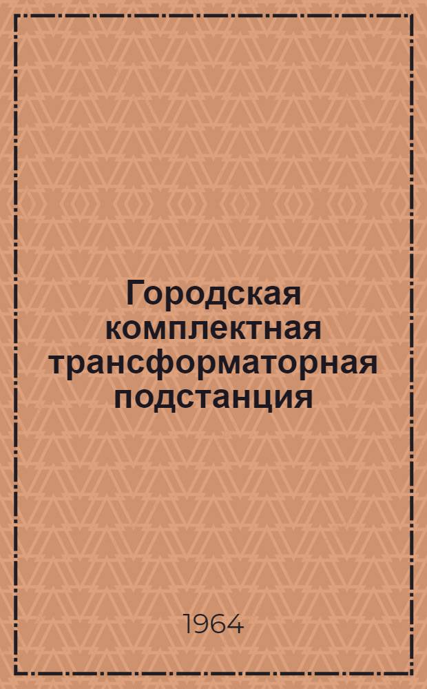 Городская комплектная трансформаторная подстанция : ГКТП-М-180-320 ква 6/0,4 кв : Паспорт и руководство по эксплуатации