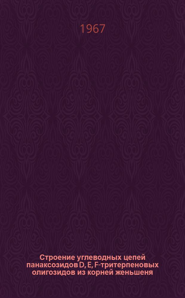Строение углеводных цепей панаксозидов D, E, F-тритерпеновых олигозидов из корней женьшеня. (Panax ginseng C.A. Mey) : Автореферат дис., представл. на соискание учен. степени канд. хим. наук