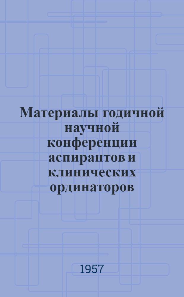 Материалы годичной научной конференции аспирантов и клинических ординаторов
