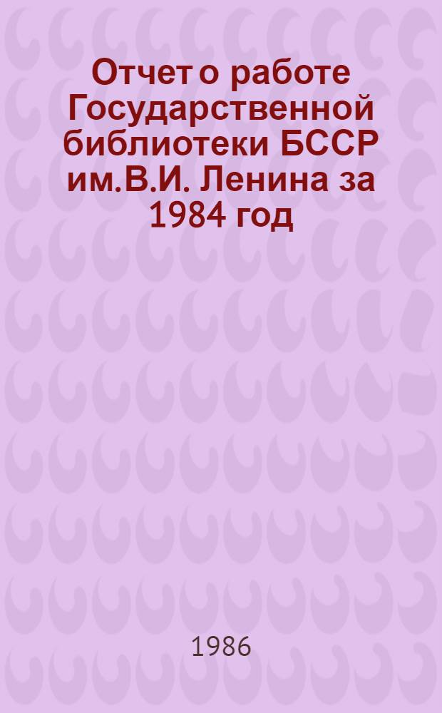Отчет о работе Государственной библиотеки БССР им. В.И. Ленина за 1984 год