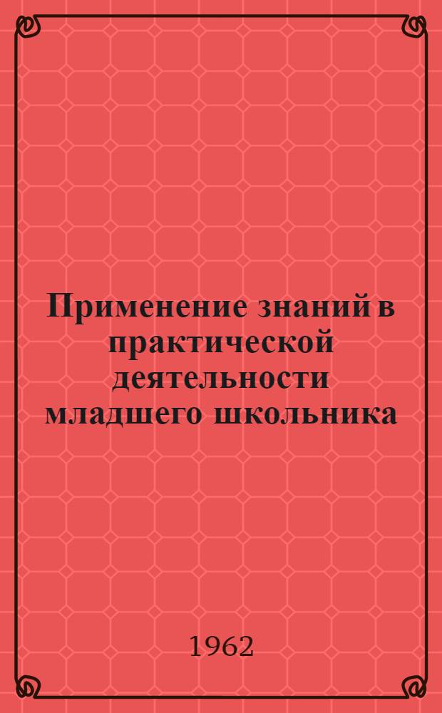 Применение знаний в практической деятельности младшего школьника : Во внеклассной работе и общественно полезном труде : Автореферат дис. на соискание учен. степени кандидата пед. наук