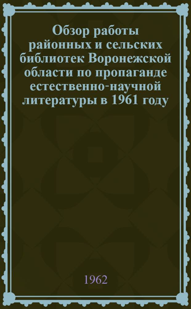 Обзор работы районных и сельских библиотек [Воронежской области] по пропаганде естественно-научной литературы в 1961 году