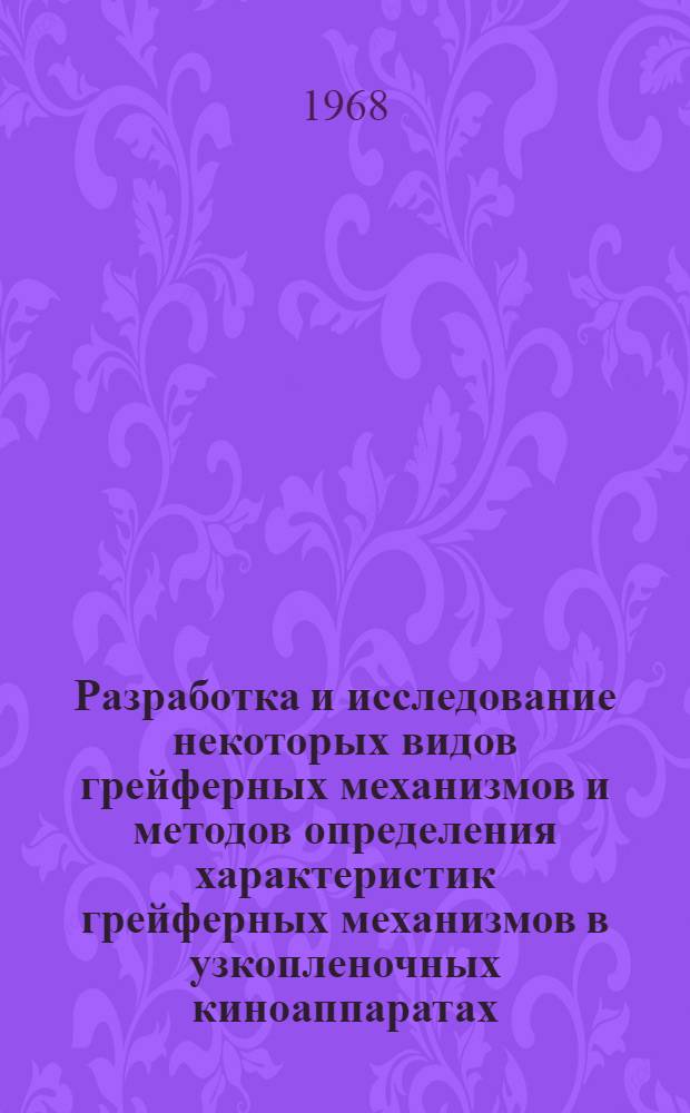 Разработка и исследование некоторых видов грейферных механизмов и методов определения характеристик грейферных механизмов в узкопленочных киноаппаратах : Автореф. дис. на соискание учен. степени канд. техн. наук : (021)
