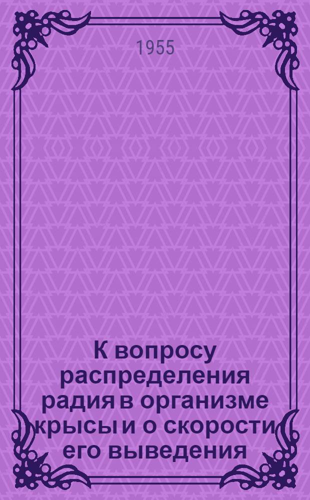 К вопросу распределения радия в организме крысы и о скорости его выведения : Из биохим. отд-ния и радиол. отд-ния Центр. науч.-исслед. рентгенорадиол. ин-та М-ва здрав. СССР