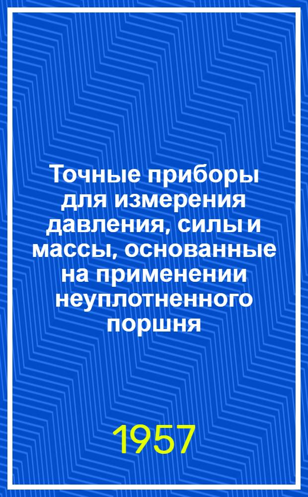 Точные приборы для измерения давления, силы и массы, основанные на применении неуплотненного поршня