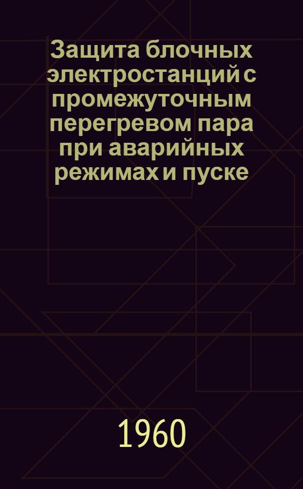 Защита блочных электростанций с промежуточным перегревом пара при аварийных режимах и пуске