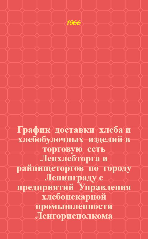 График доставки хлеба и хлебобулочных изделий в торговую сеть Ленхлебторга и райпищеторгов по городу Ленинграду с предприятий Управления хлебопекарной промышленности Ленгорисполкома