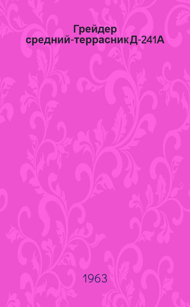 Грейдер средний-террасник Д-241А : Инструкция по уходу и эксплуатации