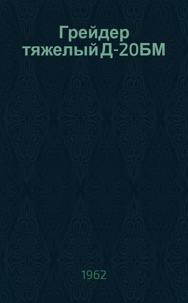 Грейдер тяжелый Д-20БМ : Инструкция по уходу и эксплуатации