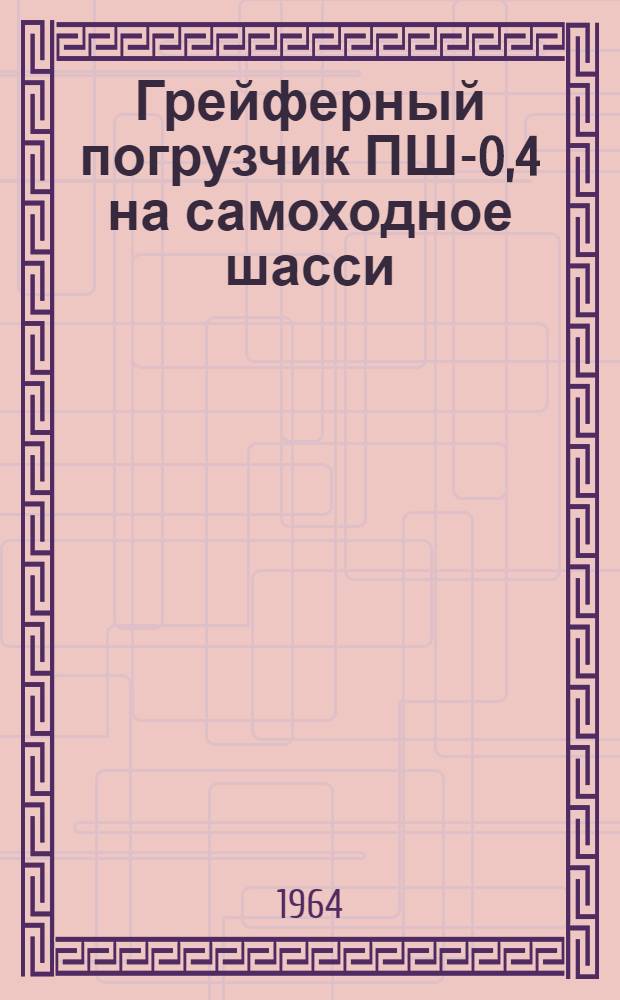 Грейферный погрузчик ПШ-0,4 на самоходное шасси : Устройство, монтаж, применение, уход