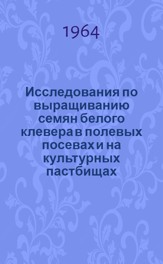 Исследования по выращиванию семян белого клевера в полевых посевах и на культурных пастбищах : Автореферат дис. на соискание учен. степени кандидата с.-х. наук