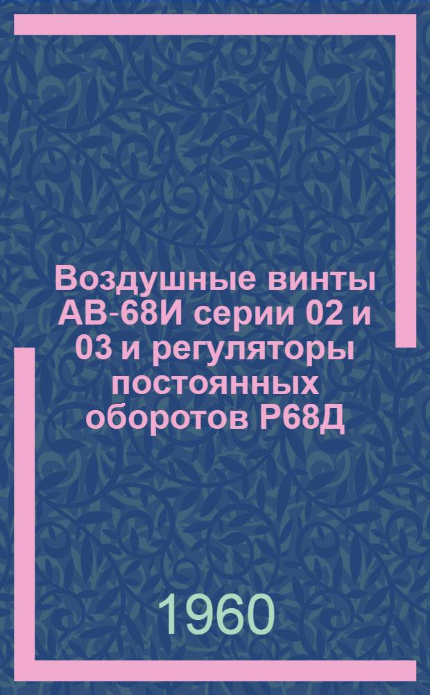 Воздушные винты АВ-68И серии 02 и 03 и регуляторы постоянных оборотов Р68Д : Техн. описание и схема работы