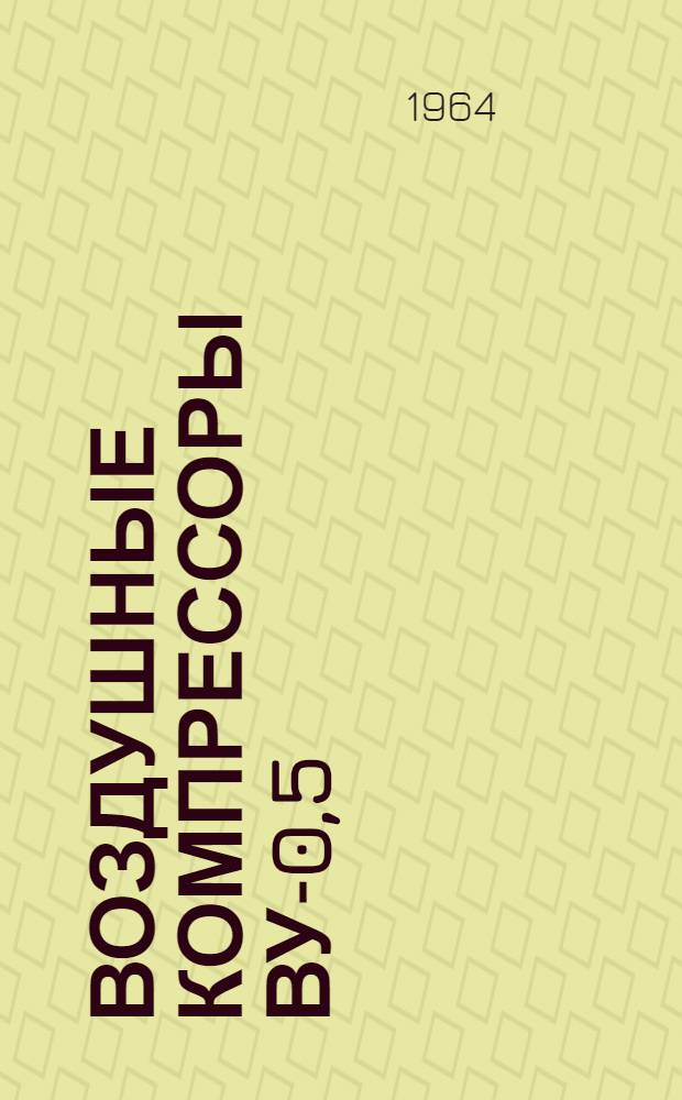 Воздушные компрессоры ВУ-0,5/7 и ВУ-0,5/7А : Паспорт и руководство по эксплуатации