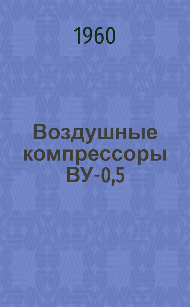 Воздушные компрессоры ВУ-0,5/7 и ВУ-0,5/7А : Описание и руководство по эксплуатации