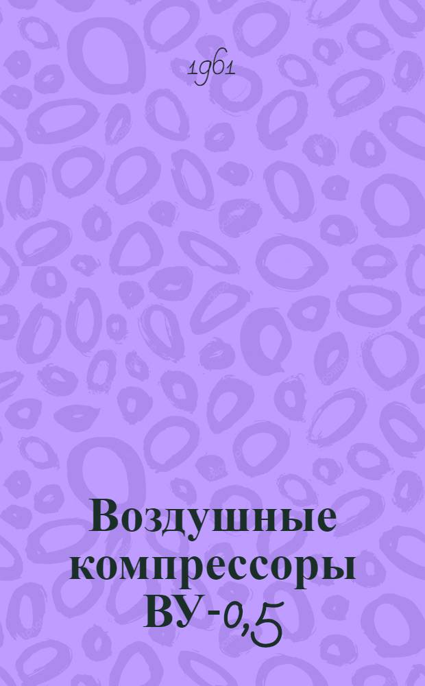 Воздушные компрессоры ВУ-0,5/7 и ВУ-0,5/7А : Руководство по эксплуатации