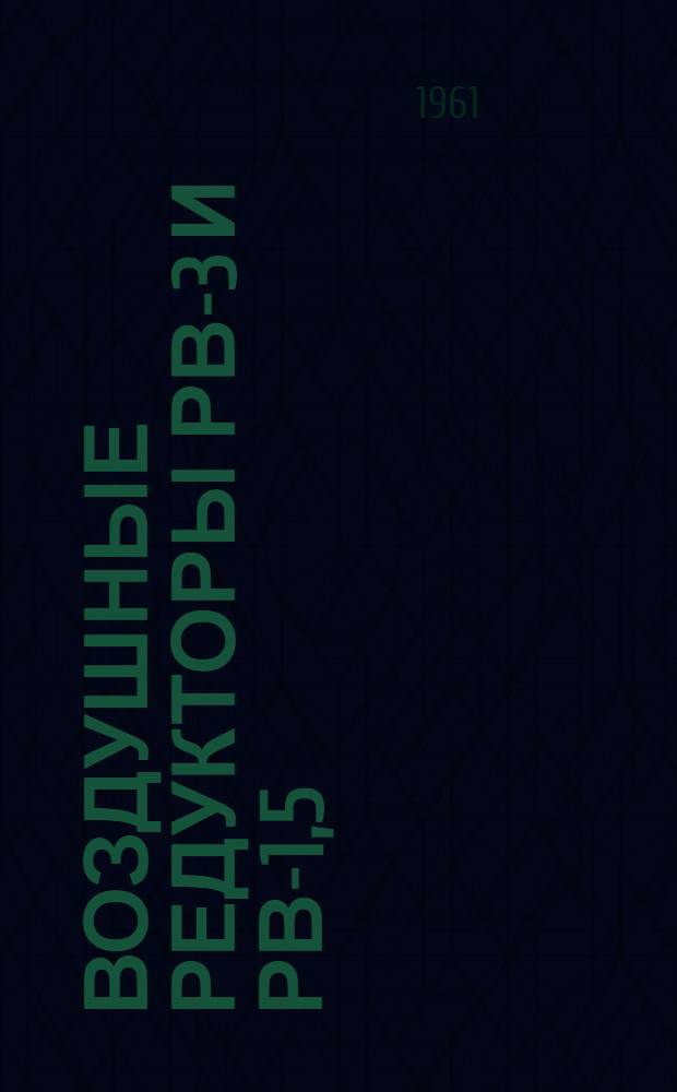 Воздушные редукторы РВ-3 и РВ-1,5 : Техн. описание, инструкция по эксплуатации и руководство по ремонту