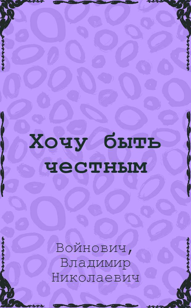 Хочу быть честным : Пьеса в 2 д