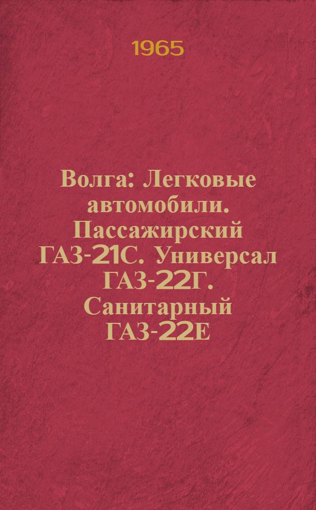 Волга : Легковые автомобили. Пассажирский ГАЗ-21С. Универсал ГАЗ-22Г. Санитарный ГАЗ-22Е : Инструкция по уходу