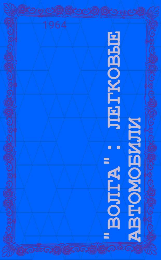 "Волга" : Легковые автомобили: пассажирский ГАЗ-21С, универсал ГАЗ-22Г, санитарный ГАЗ-22Е : Инструкция по уходу