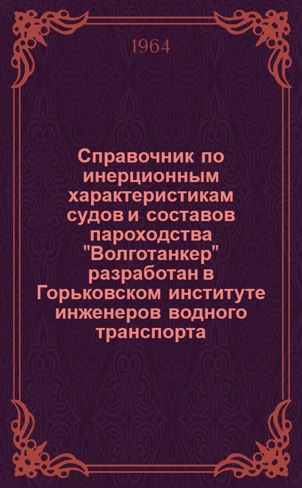 Справочник по инерционным характеристикам судов и составов пароходства "Волготанкер" разработан в Горьковском институте инженеров водного транспорта... инженером Соларевым Н.Ф.