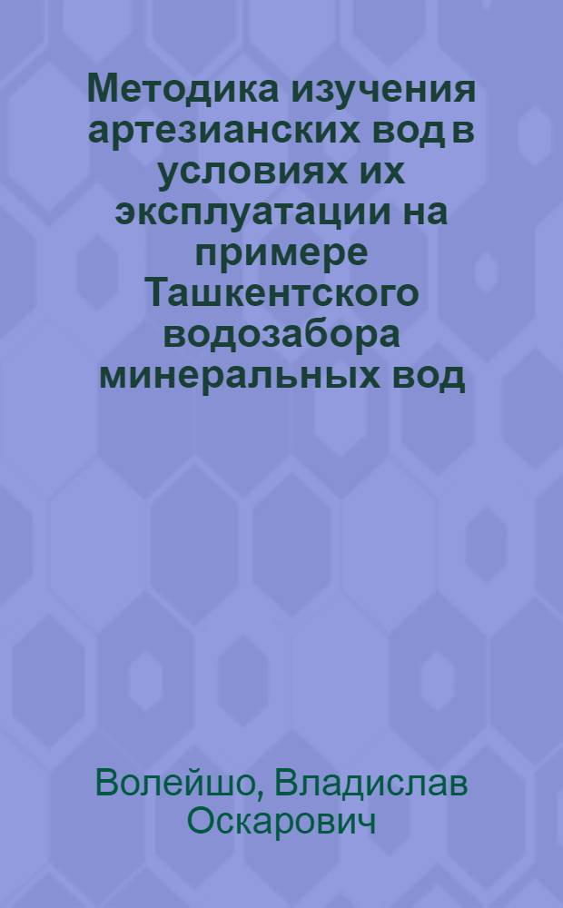 Методика изучения артезианских вод в условиях их эксплуатации на примере Ташкентского водозабора минеральных вод : Автореф. на соискание учен. степени канд. геол.-минерал. наук : (125)