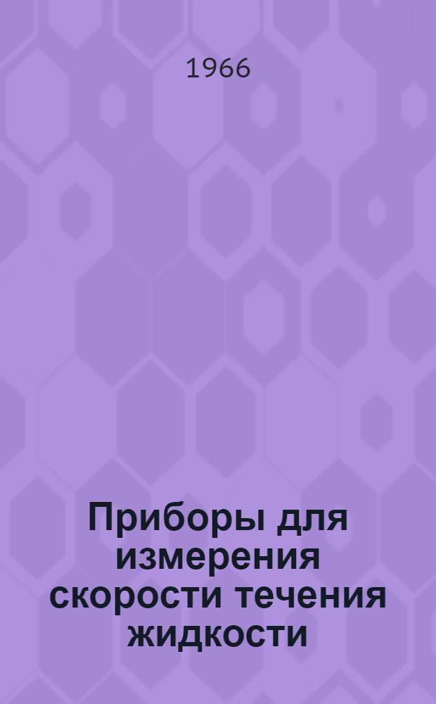 Приборы для измерения скорости течения жидкости : (Отеч. и зарубежная литература с 1965-1966 (I, II, III кв.) : Библиогр. справка