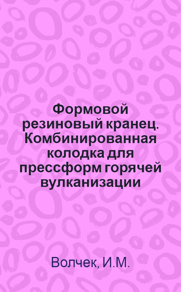 Формовой резиновый кранец. Комбинированная колодка для прессформ горячей вулканизации : [Из опыта обувной ф-ки "Скороход"]