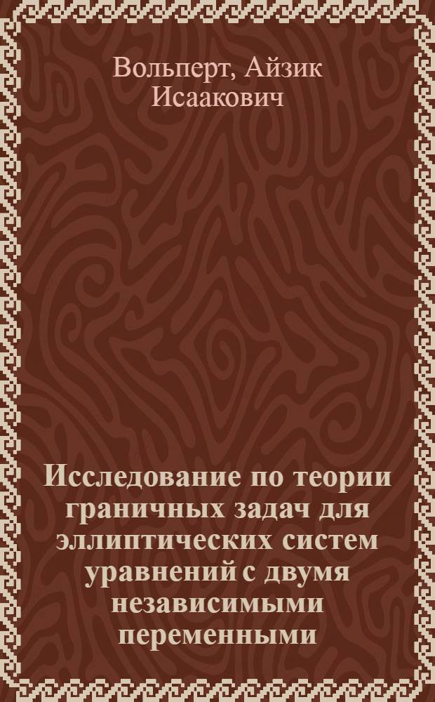 Исследование по теории граничных задач для эллиптических систем уравнений с двумя независимыми переменными : Автореферат дис. на соискание учен. степени доктора физ.-мат. наук