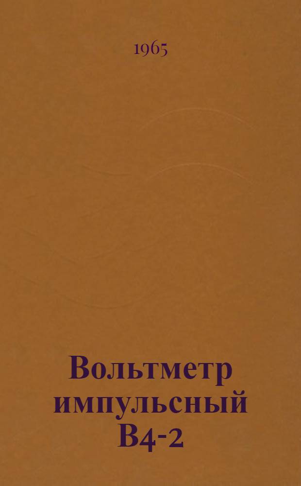 Вольтметр импульсный В4-2 : Паспорт, техн. описание и инструкция по эксплуатации