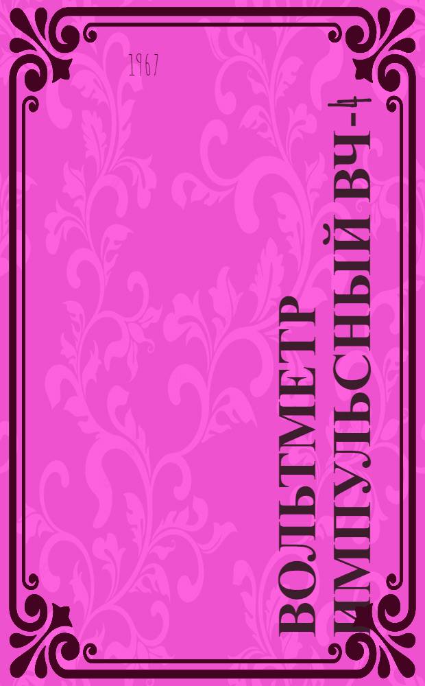 Вольтметр импульсный ВЧ-4 : Паспорт, техн. описание и инструкция по эксплуатации