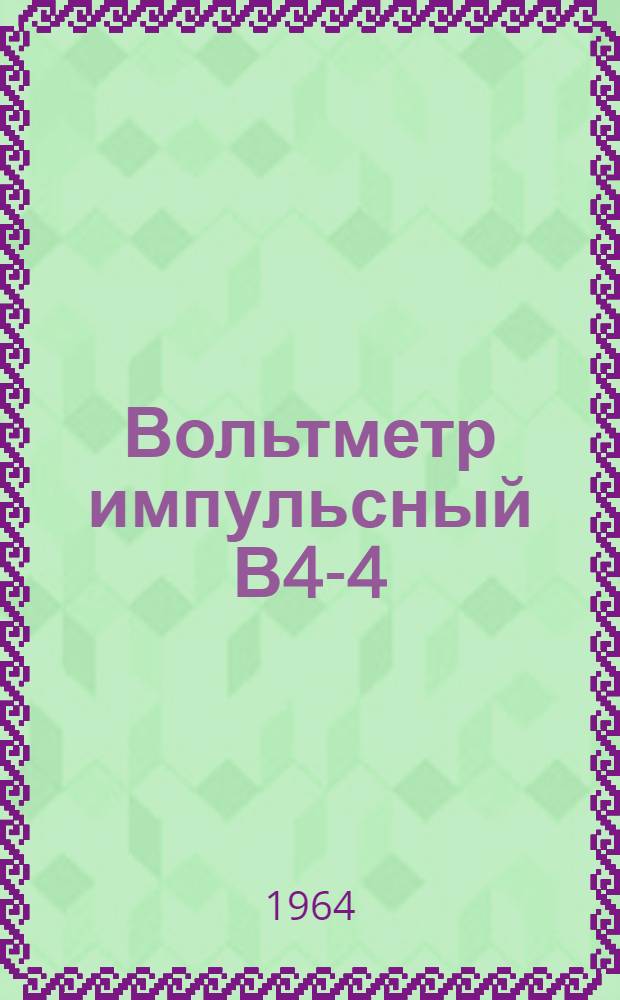 Вольтметр импульсный В4-4 : Паспорт, техн. описание и инструкция по эксплуатации